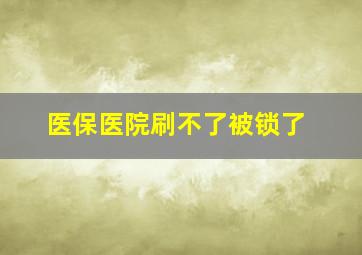 医保医院刷不了被锁了