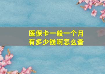 医保卡一般一个月有多少钱啊怎么查