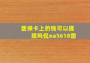 医保卡上的钱可以提现吗侃ea5618固