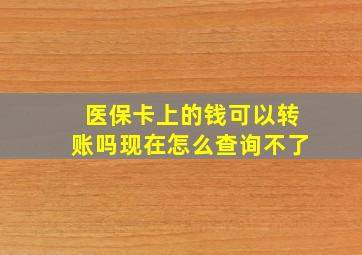 医保卡上的钱可以转账吗现在怎么查询不了