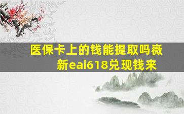 医保卡上的钱能提取吗嶶新eai618兑现钱来