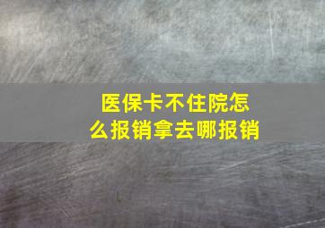 医保卡不住院怎么报销拿去哪报销