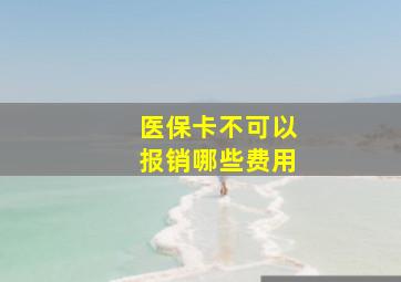 医保卡不可以报销哪些费用