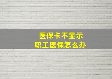 医保卡不显示职工医保怎么办