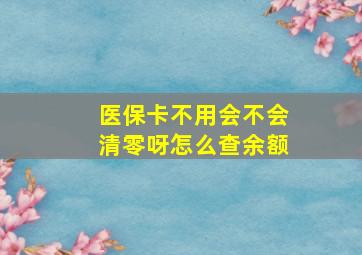 医保卡不用会不会清零呀怎么查余额