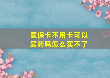 医保卡不用卡可以买药吗怎么买不了