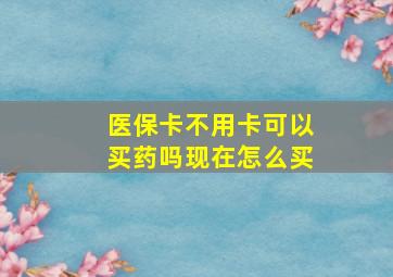 医保卡不用卡可以买药吗现在怎么买