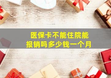 医保卡不能住院能报销吗多少钱一个月