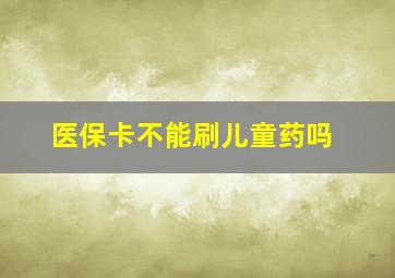 医保卡不能刷儿童药吗