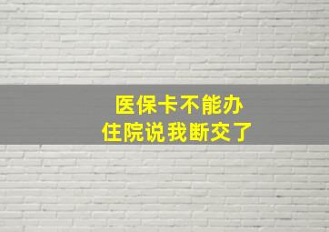 医保卡不能办住院说我断交了