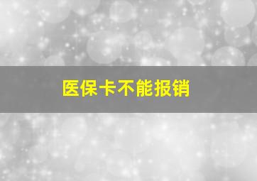 医保卡不能报销