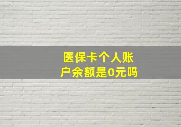 医保卡个人账户余额是0元吗