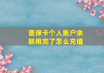 医保卡个人账户余额用完了怎么充值