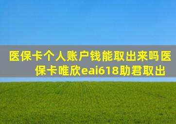 医保卡个人账户钱能取出来吗医保卡唯欣eai618助君取出