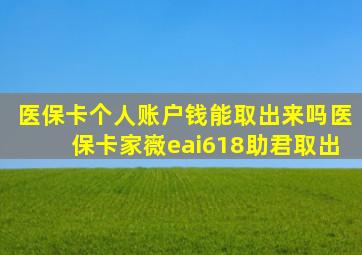 医保卡个人账户钱能取出来吗医保卡家嶶eai618助君取出