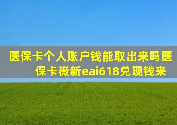 医保卡个人账户钱能取出来吗医保卡嶶新eai618兑现钱来