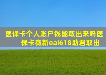 医保卡个人账户钱能取出来吗医保卡嶶新eai618助君取出