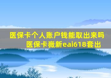 医保卡个人账户钱能取出来吗医保卡嶶新eai618套出