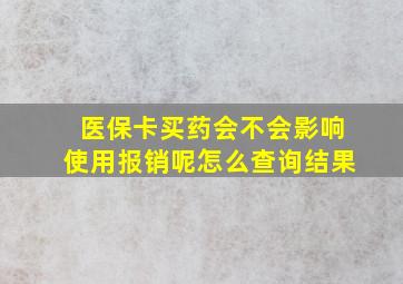 医保卡买药会不会影响使用报销呢怎么查询结果