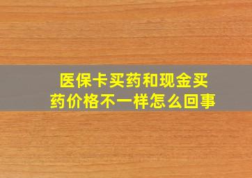 医保卡买药和现金买药价格不一样怎么回事