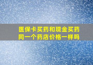 医保卡买药和现金买药同一个药店价格一样吗