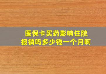 医保卡买药影响住院报销吗多少钱一个月啊