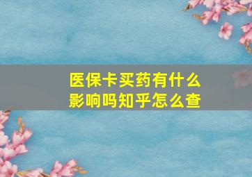 医保卡买药有什么影响吗知乎怎么查