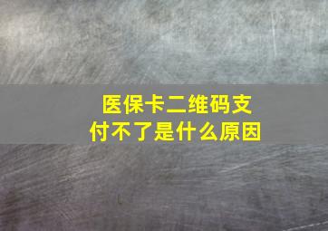 医保卡二维码支付不了是什么原因