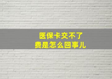 医保卡交不了费是怎么回事儿