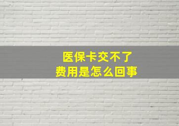 医保卡交不了费用是怎么回事