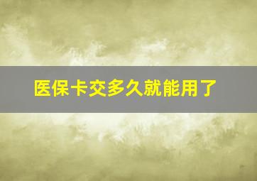 医保卡交多久就能用了