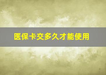 医保卡交多久才能使用