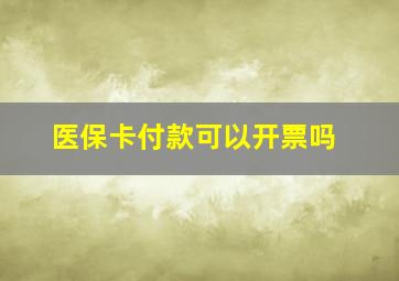 医保卡付款可以开票吗