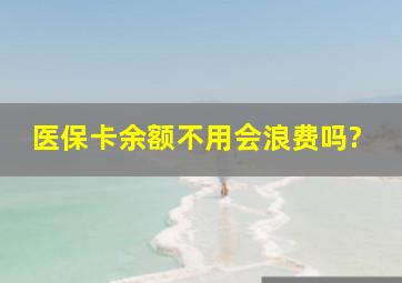 医保卡余额不用会浪费吗?