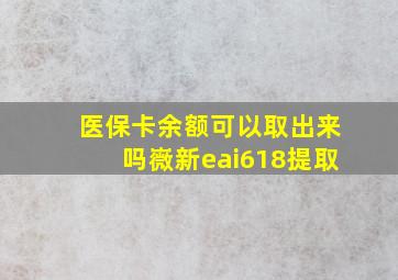 医保卡余额可以取出来吗嶶新eai618提取