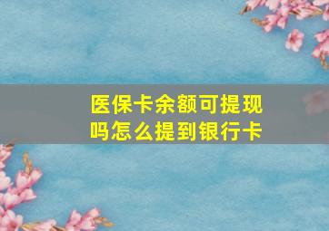 医保卡余额可提现吗怎么提到银行卡