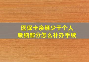 医保卡余额少于个人缴纳部分怎么补办手续