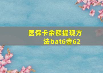 医保卡余额提现方法bat6壹62