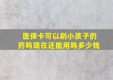 医保卡可以刷小孩子的药吗现在还能用吗多少钱