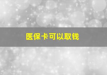 医保卡可以取钱