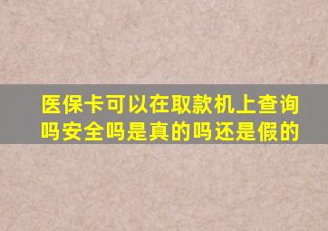 医保卡可以在取款机上查询吗安全吗是真的吗还是假的