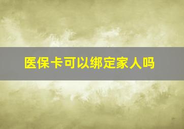 医保卡可以绑定家人吗