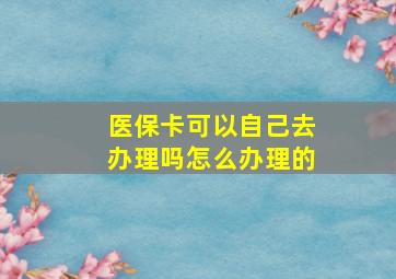 医保卡可以自己去办理吗怎么办理的