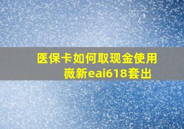 医保卡如何取现金使用嶶新eai618套出