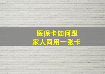 医保卡如何跟家人同用一张卡