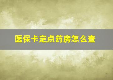 医保卡定点药房怎么查