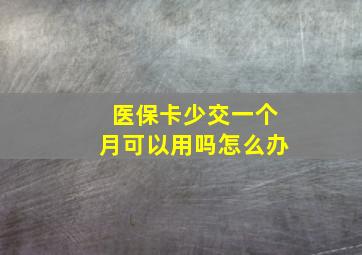 医保卡少交一个月可以用吗怎么办