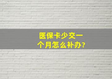 医保卡少交一个月怎么补办?