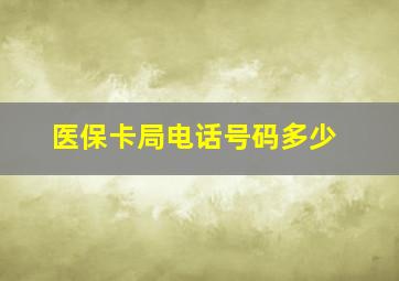 医保卡局电话号码多少