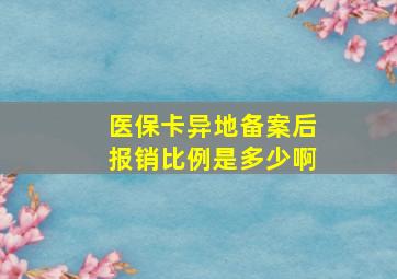 医保卡异地备案后报销比例是多少啊